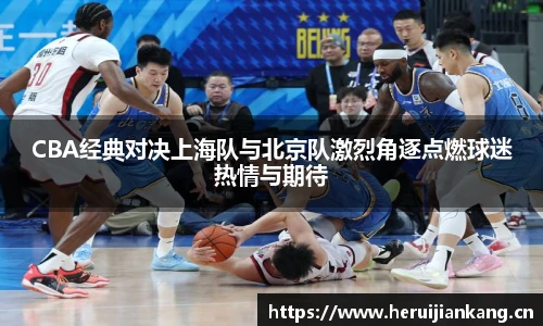 qy千亿CBA经典对决上海队与北京队激烈角逐点燃球迷热情与期待