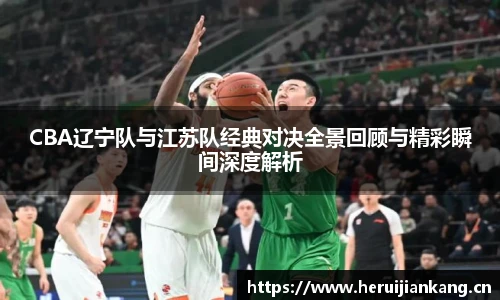 CBA辽宁队与江苏队经典对决全景回顾与精彩瞬间深度解析