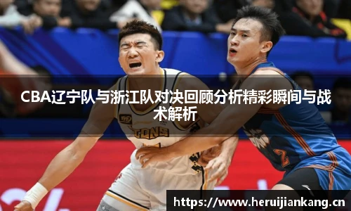 CBA辽宁队与浙江队对决回顾分析精彩瞬间与战术解析