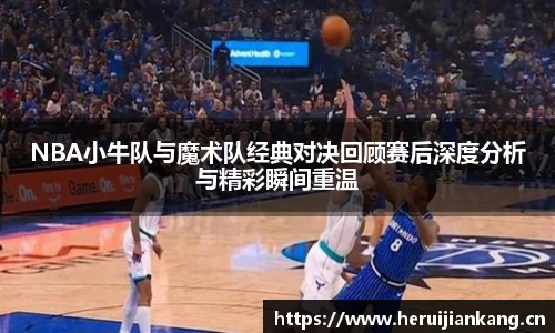 NBA小牛队与魔术队经典对决回顾赛后深度分析与精彩瞬间重温